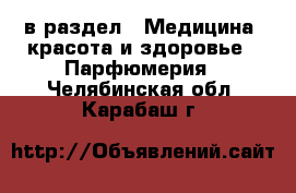  в раздел : Медицина, красота и здоровье » Парфюмерия . Челябинская обл.,Карабаш г.